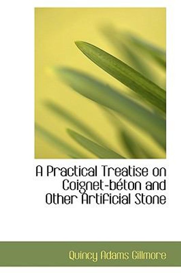 Cover Art for 9781110117024, A Practical Treatise on Coignet-beton and Other Artificial Stone by Quincy Adams Gillmore