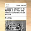 Cover Art for 9781170611685, A Second Letter from the Farmer, to the Free and Independent Citizens of Dublin. by Farmer