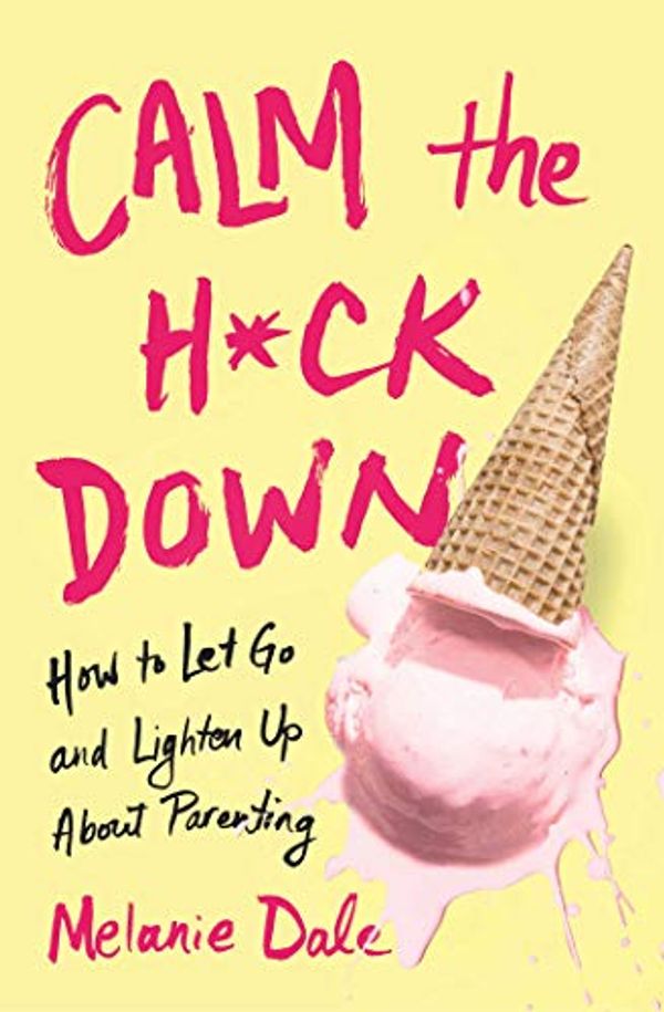 Cover Art for B07Z4534ZC, Calm the H*ck Down: How to Let Go and Lighten Up About Parenting by Melanie Dale