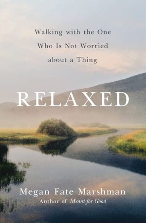 Cover Art for 9780310358275, Relaxed: Walking with the One Who Is Not Worried about a Thing by Marshman, Megan Fate