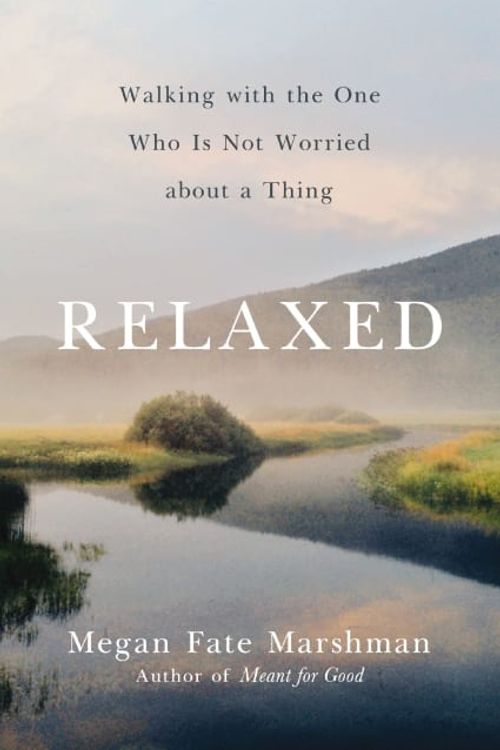 Cover Art for 9780310358275, Relaxed: Walking with the One Who Is Not Worried about a Thing by Marshman, Megan Fate