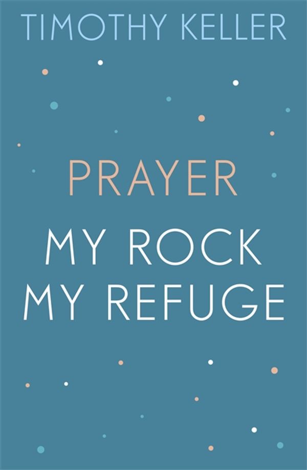 Cover Art for 9781473667105, Timothy Keller: Prayer and My Rock; My Refuge by Timothy Keller