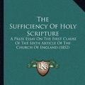 Cover Art for 9781165648887, The Sufficiency of Holy Scripture: A Prize Essay on the First Clause of the Sixth Article of the Church of England (1852) by Richard Glover