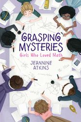 Cover Art for 9781534460690, Grasping Mysteries: Girls Who Loved Math by Jeannine Atkins