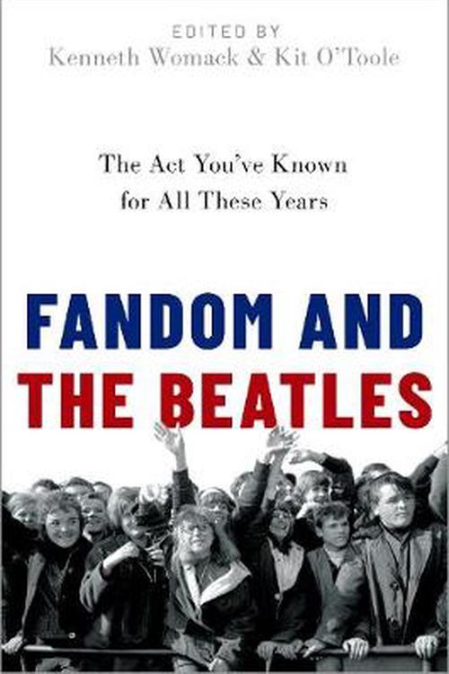 Cover Art for 9780190917869, Fandom and the Beatles: The Act You've Known for All These Years by Kenneth Womack, Kit O'Toole