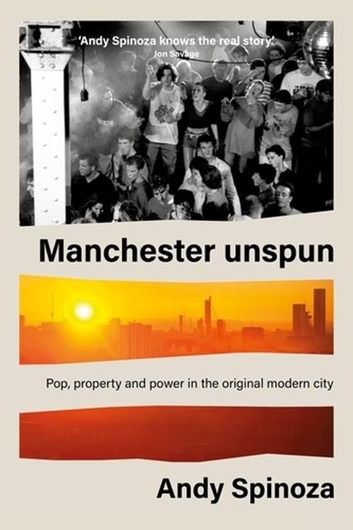 Cover Art for 9781526168450, Manchester Unspun: Pop, Property and Power in the Original Modern City by Andy Spinoza