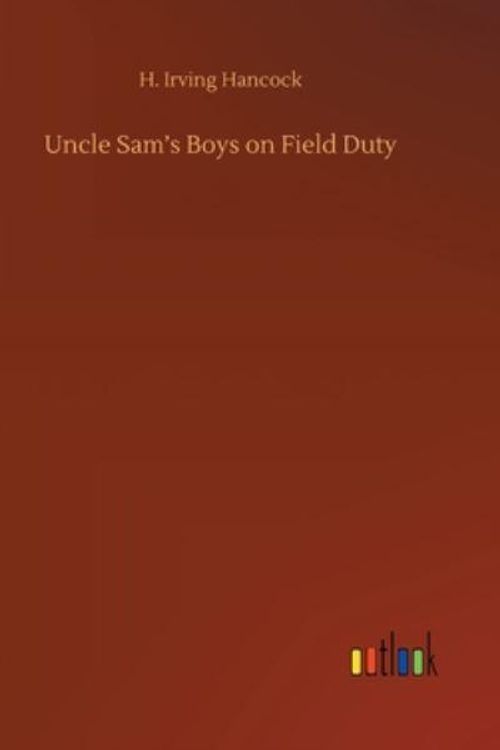 Cover Art for 9783752403626, Uncle Sam's Boys on Field Duty by H Irving Hancock