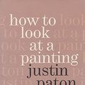 Cover Art for 9780859291606, How to Look at a Painting by Justin Paton