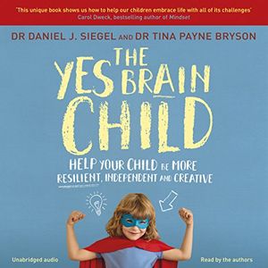 Cover Art for B078XKSBX1, The Yes Brain Child: Help Your Child be More Resilient, Independent and Creative by Dr. Daniel J. Siegel, Ph.D. Tina Payne Bryson