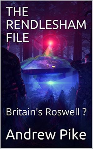 Cover Art for B0772T8R9Y, THE RENDLESHAM FILE: Britain's Roswell ? by Andrew Pike