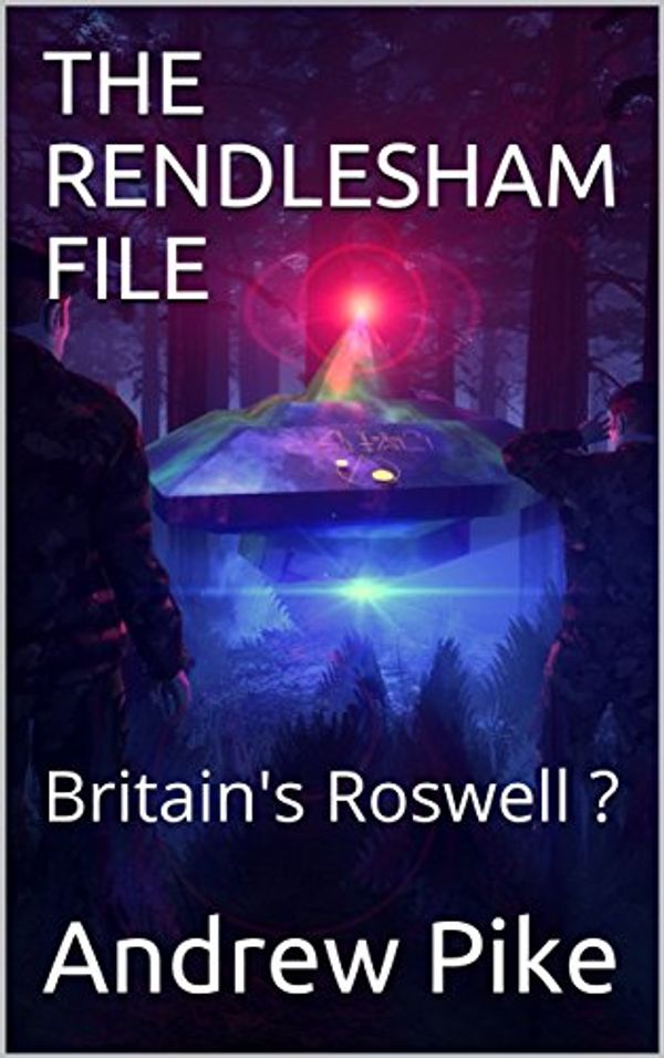 Cover Art for B0772T8R9Y, THE RENDLESHAM FILE: Britain's Roswell ? by Andrew Pike