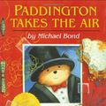 Cover Art for 0046442331418, Paddington Takes the Air by Michael Bond