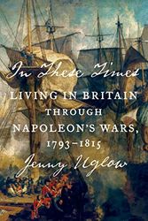 Cover Art for 9780374280901, In These Times: Living in Britain Through Napoleon's Wars, 1793-1815 by Jenny Uglow