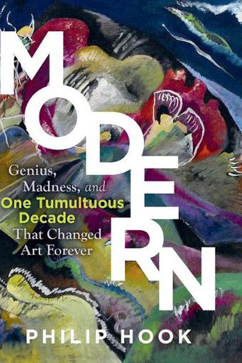 Cover Art for 9781615198672, Modern: Genius, Madness, and One Tumultuous Decade That Changed Art Forever by Philip Hook