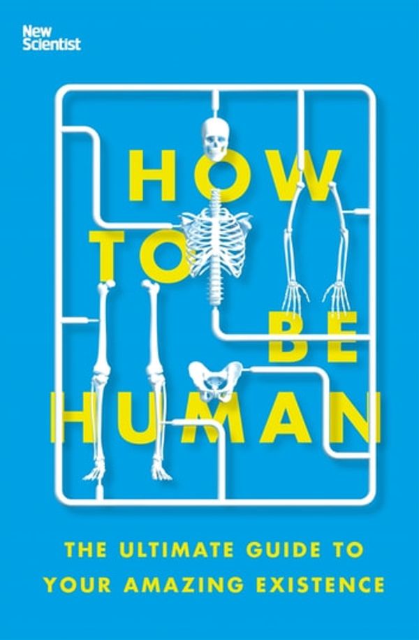 Cover Art for 9781473629271, How to Be Human: The Ultimate Guide to Your Amazing Existence by New Scientist