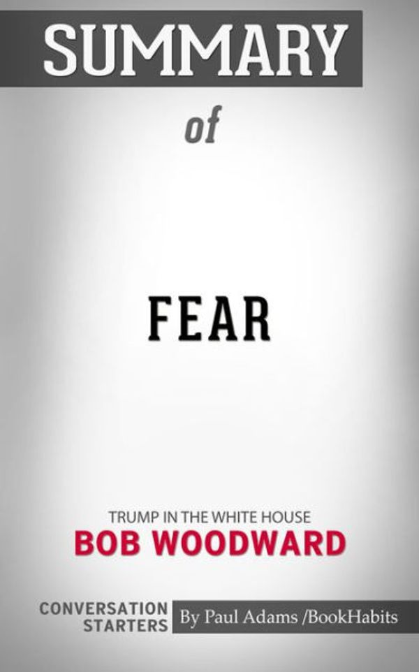 Cover Art for 9780464858171, Summary of Fear: Trump in the White House by Bob Woodward: Conversation Starters by Paul Adams / BookHabits
