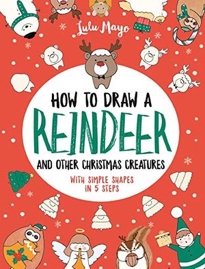 Cover Art for 9781524861216, How to Draw a Reindeer and Other Christmas Creatures with Simple Shapes in 5 Ste by Lulu Mayo