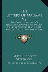 Cover Art for 9781163180419, The Letters of Madame V2: The Correspondence of Elizabeth-Charlotte of Bavaria, Princess Palatine, Duchess of Orleans, Called Madame at the Cour by Gertrude Scott Stevenson