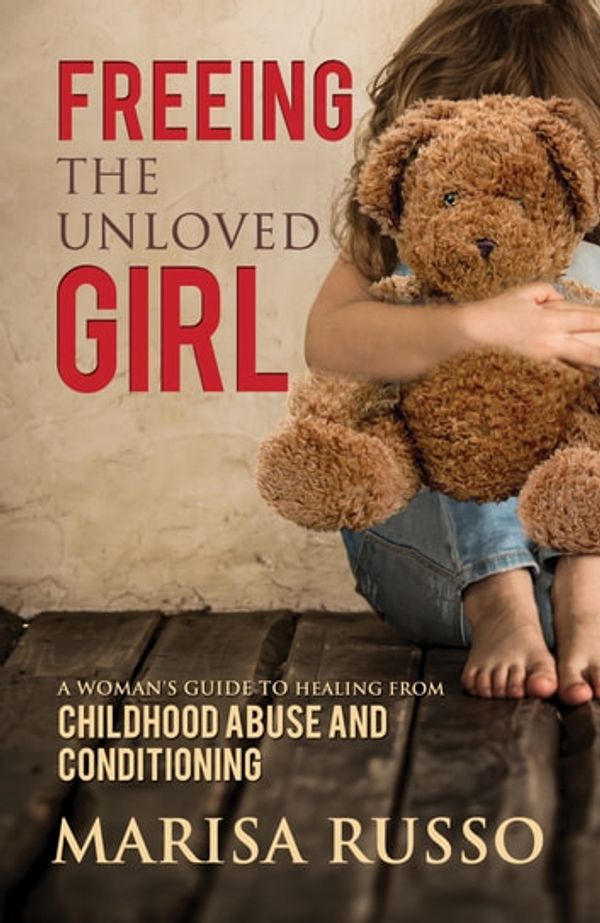 Cover Art for 9780987517289, Freeing the Unloved GirlA Woman's Guide to Healing from Childhood Abuse... by Russo, Marisa Catherine