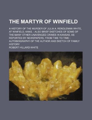 Cover Art for 9781236136343, The Martyr of Winfield; A History of the Murder of Julia A. Rendleman White, at Winfield, Kans. by Robert Hillard White
