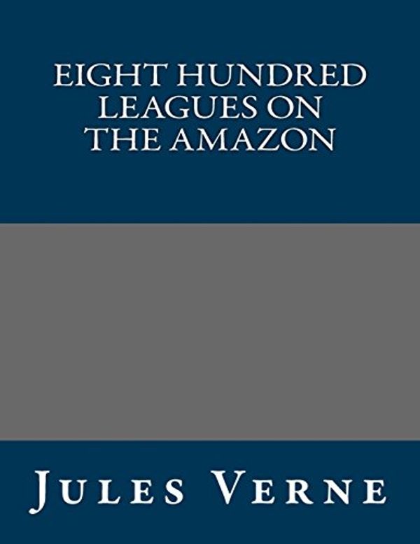 Cover Art for 9781490546636, Eight Hundred Leagues on the Amazon by Jules Verne