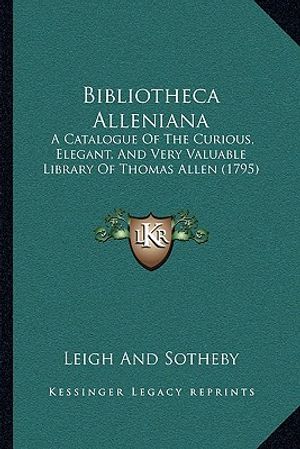 Cover Art for 9781166017873, Bibliotheca Alleniana: A Catalogue of the Curious, Elegant, and Very Valuable Library of Thomas Allen (1795) by Leigh And Sotheby