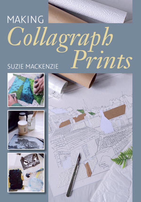 Cover Art for 9781785005824, Making Collagraph Prints by Suzie MacKenzie