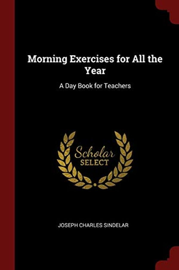 Cover Art for 9781375652926, Morning Exercises for All the Year: A Day Book for Teachers by Joseph Charles Sindelar