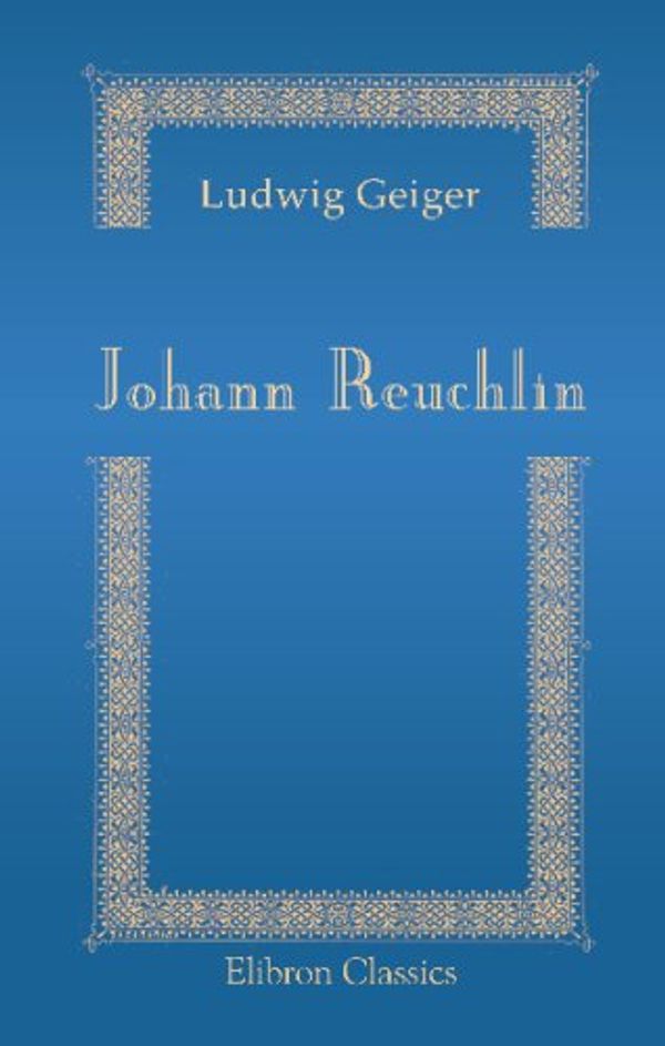 Cover Art for 9780543700032, Johann Reuchlin: Sein Leben und seine Werke by Ludwig Geiger