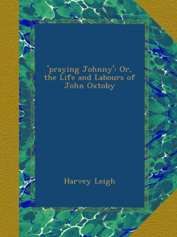Cover Art for B009NW6708, 'praying Johnny': Or, the Life and Labours of John Oxtoby by Harvey Leigh