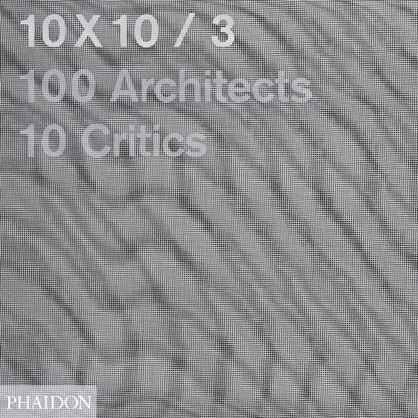 Cover Art for 9780714849539, 10 x 10_3 (Ten by Ten Volume 3): 100 Architects 10 Critics by Shumon Basar