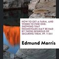 Cover Art for 9780649608393, How to Get a Farm, and Where to Find OneShowing That Homesteads May Be Had by Those Des... by Edmund Morris