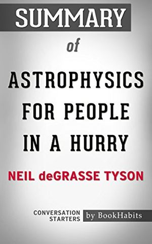 Cover Art for 9781537864013, Summary of Astrophysics for People in a Hurry by Neil deGrasse Tyson | Conversation Starters by BookHabits