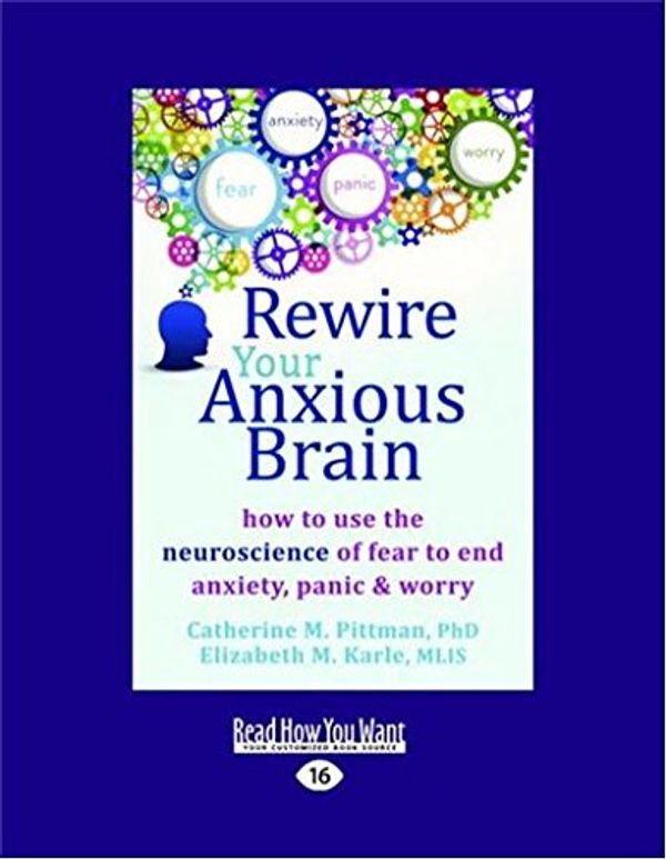 Cover Art for 9781458793898, Rewire Your Anxious Brain: How to Use the Neuroscience of Fear to End Anxiety, Panic and Worry by Catherine M. Pittman and Elizabeth M. Karle