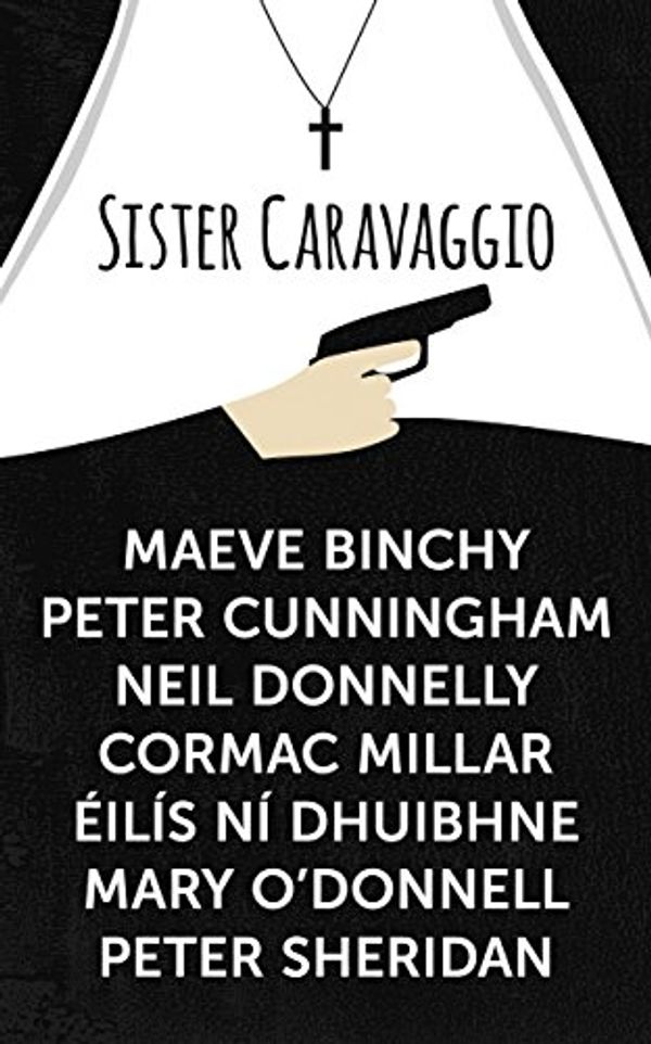 Cover Art for B00NC8J4YA, Sister Caravaggio by Maeve Binchy, Peter Cunningham, Neil Donnelly, Cormac Millar, Ní Dhuibhne, Éilís, O'Donnell, Mary, Peter Sheridan