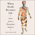 Cover Art for 9781982610722, When Death Becomes Life: Notes from a Transplant Surgeon by Joshua D. Mezrich