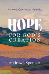 Cover Art for 9781087751474, Hope for God's Creation: Stewardship in an Age of Futility by Spencer, Andrew J.