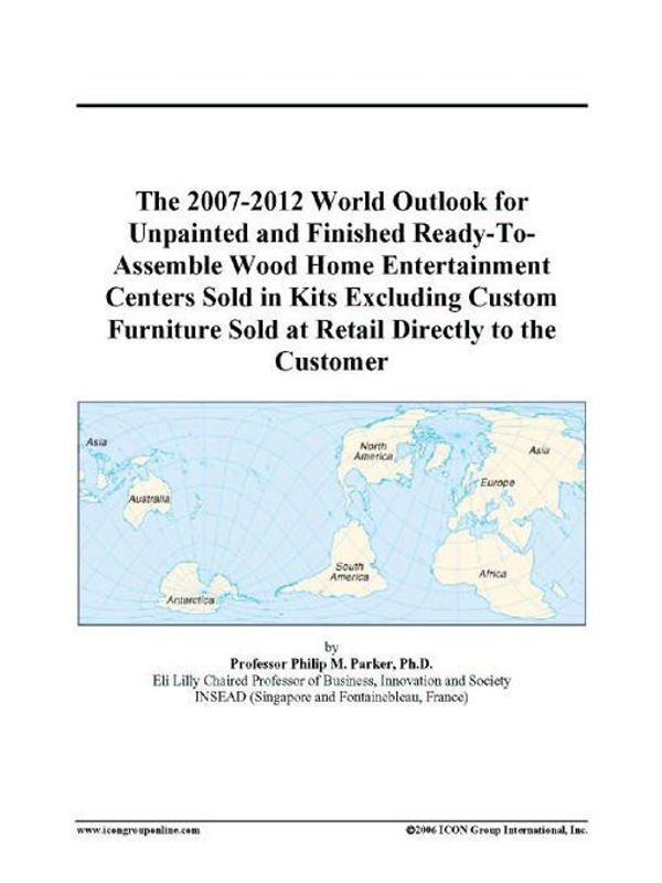 Cover Art for 9780497331320, The 2007-2012 World Outlook for Unpainted and Finished Ready-To-Assemble Wood Home Entertainment Centers Sold in Kits Excluding Custom Furniture Sold at Retail Directly to the Customer by Philip M. Parker