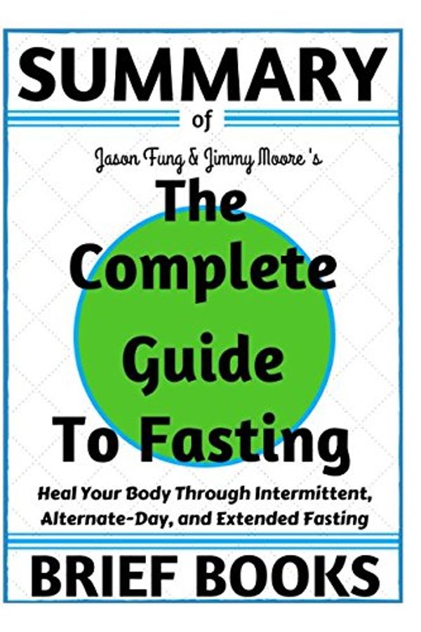Cover Art for 9781549502934, Summary of Jason Fung and Jimmy Moore's The Complete Guide to Fasting: Heal Your Body Through Intermittent, Alternate-Day, and Extended Fasting by Brief Books