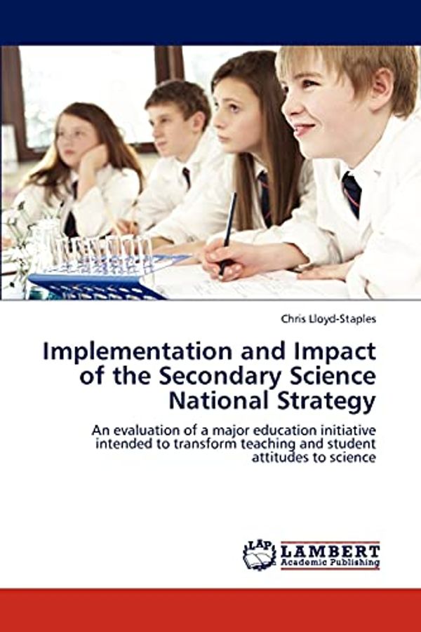 Cover Art for 9783846596029, Implementation and Impact of the Secondary Science National Strategy: An evaluation of a major education initiative intended to transform teaching and student attitudes to science by Chris Lloyd-Staples