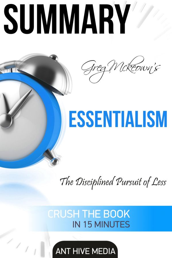 Cover Art for 9781310056192, Greg Mckeown's Essentialism: The Disciplined Pursuit of Less Summary by Ant Hive Media