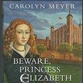 Cover Art for 9780152026592, Beware, Princess Elizabeth: A Young Royals Book by Carolyn Meyer