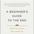 Cover Art for 9781501157219, A Beginner's Guide to the End: Practical Advice for Living Life and Facing Death by Dr. Bj Miller, Shoshana Berger