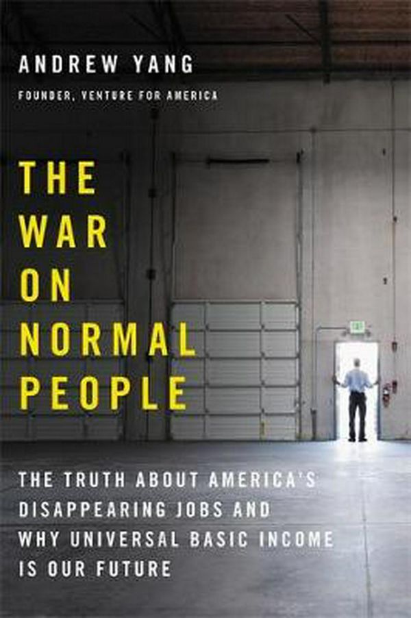 Cover Art for 9780316414241, The War on Normal People: The Truth About America's Disappearing Jobs and Why Universal Basic Income Is Our Future by Andrew Yang