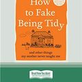 Cover Art for 9780369363213, How to Fake Being Tidy: And other things my mother never taught me by Fenella Souter
