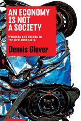 Cover Art for 9781863957472, An Economy is Not a Society: Winners and Losers in the New Australia by Dennis Glover
