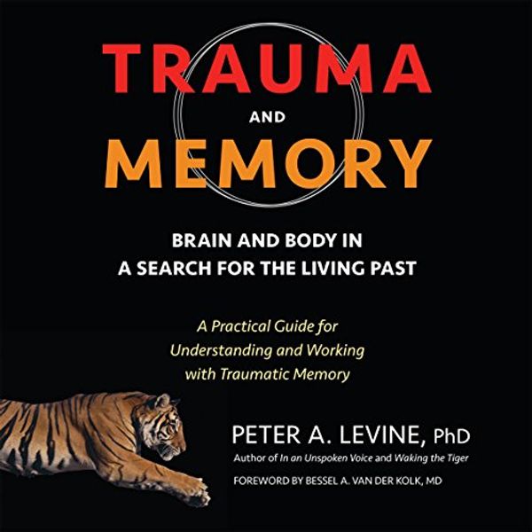 Cover Art for B07455B5C4, Trauma and Memory: Brain and Body in a Search for the Living Past: A Practical Guide for Understanding and Working with Traumatic Memory by Peter A. Levine, Ph.D., Bessel A. der Van Kolk-Foreword, MD