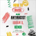 Cover Art for B09HHMN7H6, How to Raise an Antiracist by Ibram X. Kendi