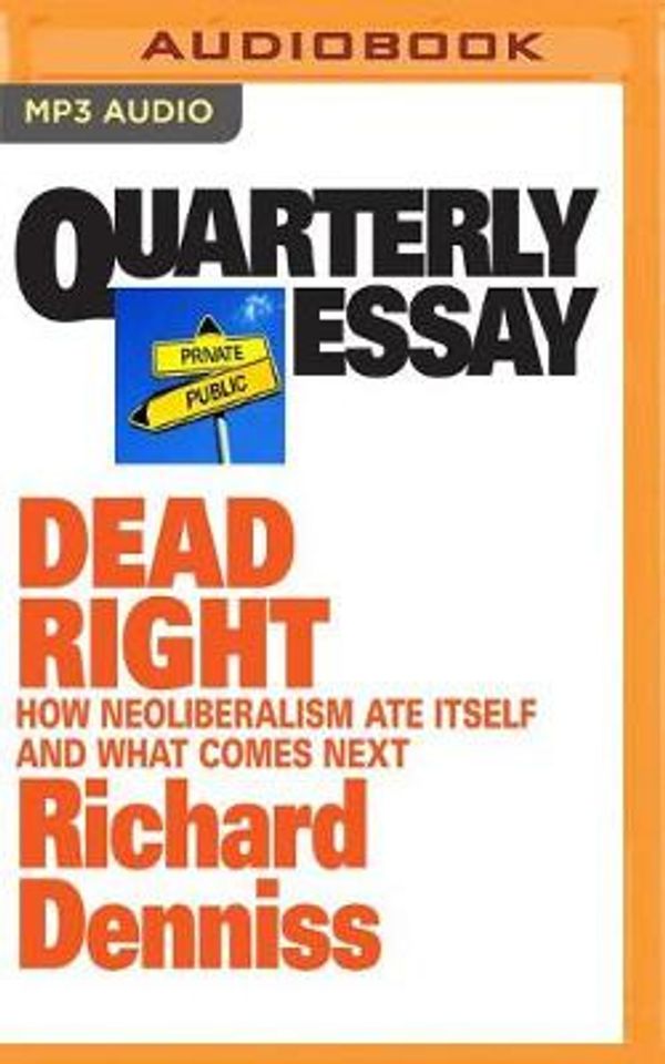Cover Art for 9781721340538, Quarterly Essay: Dead Right: How Neoliberalism Ate Itself and What Comes Next by Richard Denniss