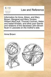 Cover Art for 9781170839478, Information for Anne, Alison, and Mary Brown, Margaret and Mary Yorston, William Maccaull, Thomas Cochran, Helen and Isabel Ainslies, and Other Poor Friends and Relations of the Deceased John Brown Feuer in Laswade on the Mother's Side. by Anne Brown